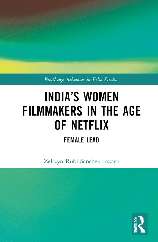 India’s Women Filmmakers in the Age of Netflix: Female Lead (Routledge Advances in Film Studies)
