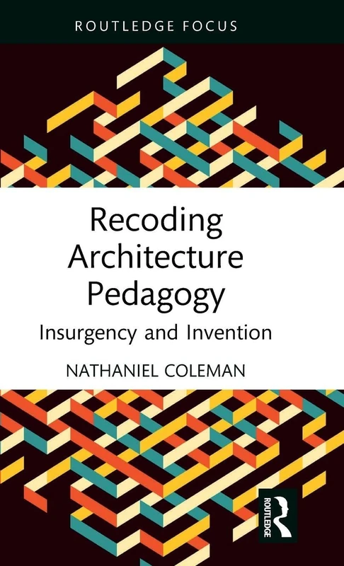 Recoding Architecture Pedagogy: Insurgency and Invention (Routledge Focus on Design Pedagogy)
