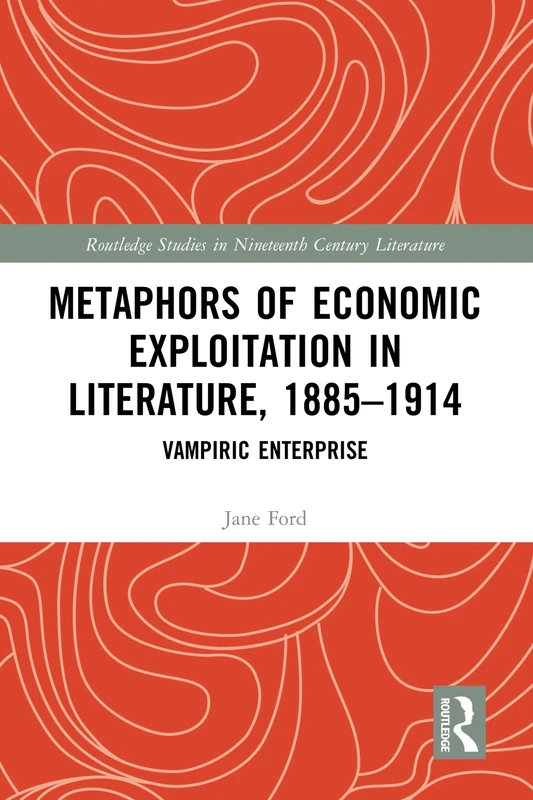 Metaphors of Economic Exploitation in Literature, 1885-1914: Vampiric Enterprise (Routledge Studies in Nineteenth Century Literature)