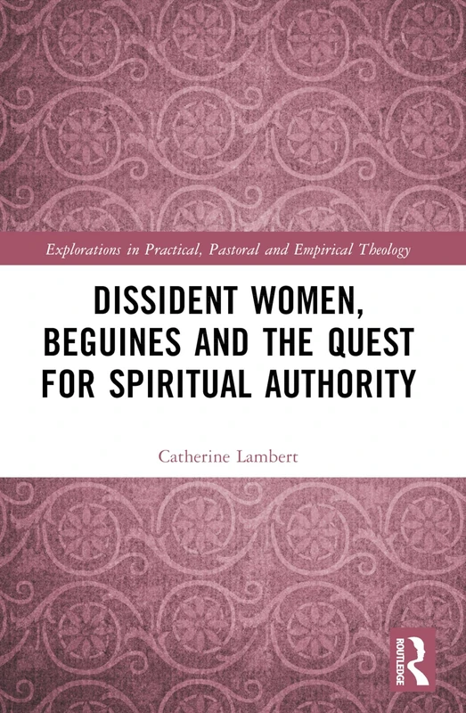 Dissident Women, Beguines, and the Quest for Spiritual Authority (Explorations in Practical, Pastoral and Empirical Theology)
