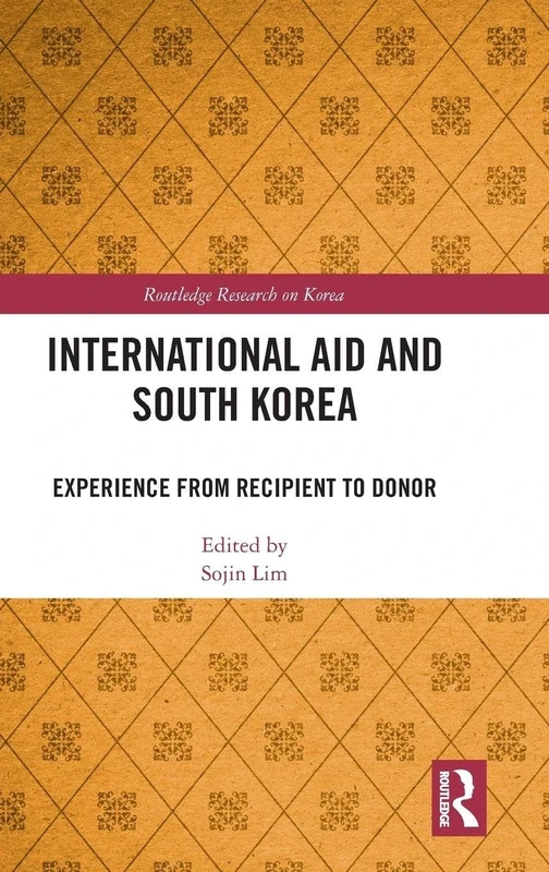 International Aid and South Korea: Experience from Recipient to Donor (Routledge Research on Korea)