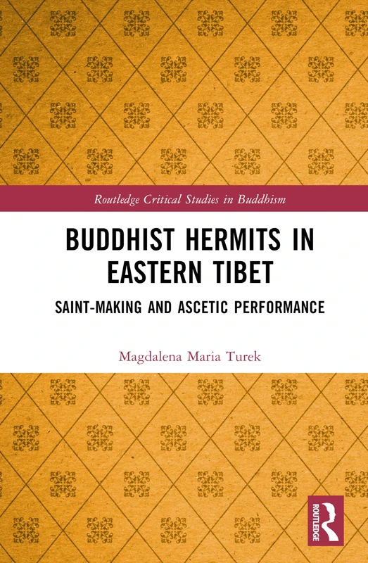 Buddhist Hermits in Eastern Tibet: Saint-Making and Ascetic Performance (Routledge Critical Studies in Buddhism)