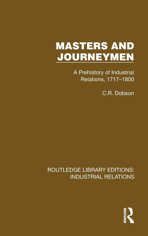 Masters and Journeymen: A Prehistory of Industrial Relations, 1717–1800 (Routledge Library Editions: Industrial Relations)
