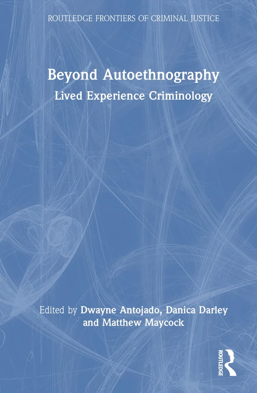 Beyond Autoethnography: Lived Experience Criminology (Routledge Frontiers of Criminal Justice)