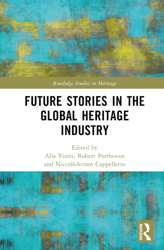 Future Stories in the Global Heritage Industry (Routledge Studies in Heritage)