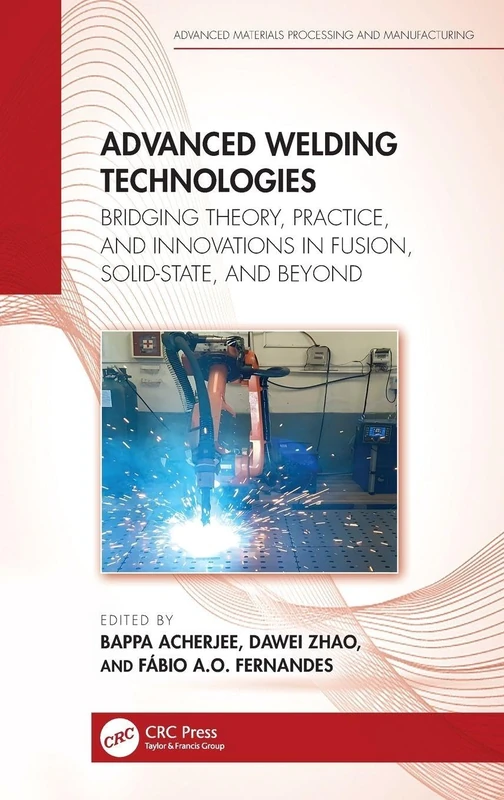 Advanced Welding Technologies: Bridging Theory, Practice, and Innovations in Fusion, Solid-State, and Beyond (Advanced Materials Processing and Manufacturing)