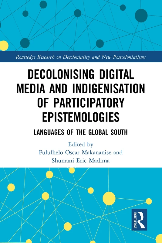 Decolonising Digital Media and Indigenisation of Participatory Epistemologies: Languages of the Global South (Routledge Research on Decoloniality and New Postcolonialisms)