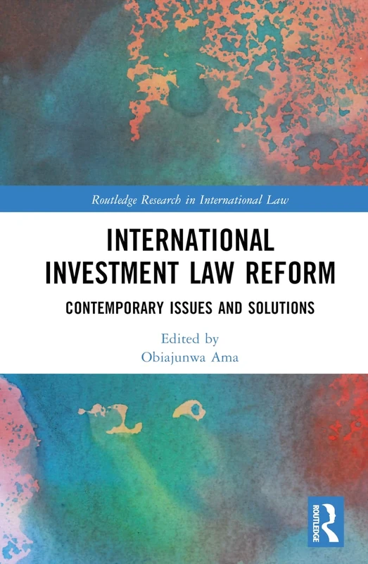 International Investment Law Reform: Contemporary Issues and Solutions (Routledge Research in International Law)