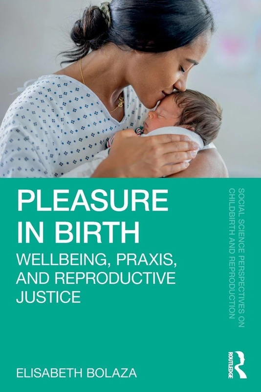 Pleasure in Birth: Wellbeing, Praxis, and Reproductive Justice (Social Science Perspectives on Childbirth and Reproduction)
