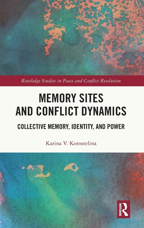 Memory Sites and Conflict Dynamics: Collective Memory, Identity, and Power (Routledge Studies in Peace and Conflict Resolution)