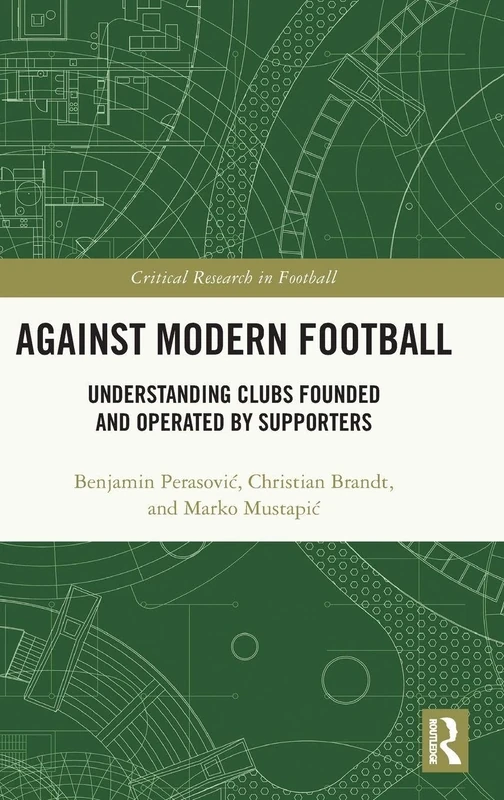 Against Modern Football: Understanding Clubs Founded and Operated by Supporters (Critical Research in Football)