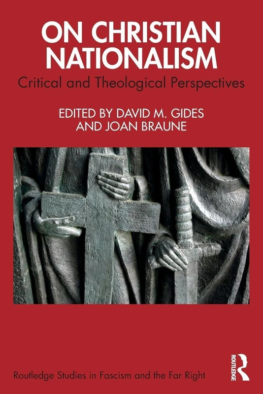 On Christian Nationalism: Critical and Theological Perspectives (Routledge Studies in Fascism and the Far Right)