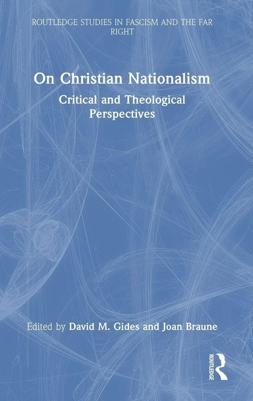On Christian Nationalism: Critical and Theological Perspectives (Routledge Studies in Fascism and the Far Right)