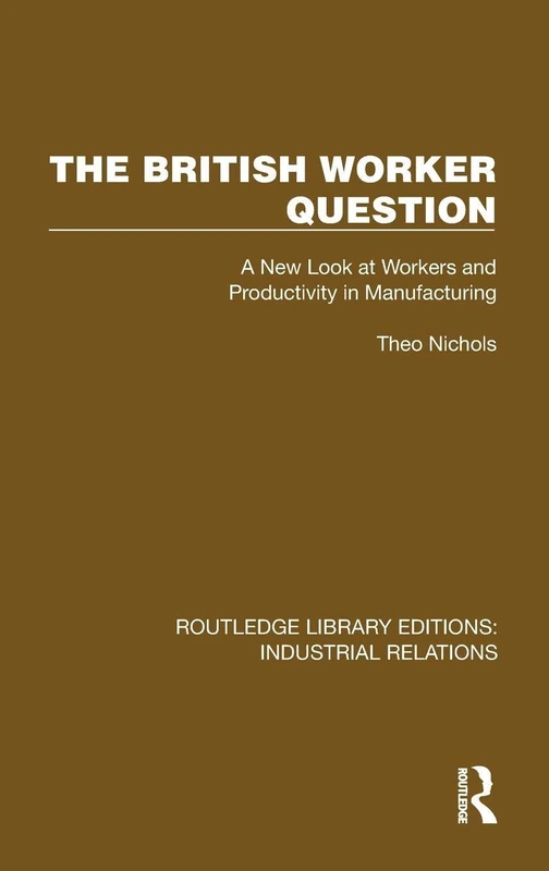 The British Worker Question: A New Look at Workers and Productivity in Manufacturing (Routledge Library Editions: Industrial Relations)