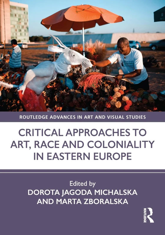 Critical Approaches to Art, Race and Coloniality in Eastern Europe (Routledge Advances in Art and Visual Studies)