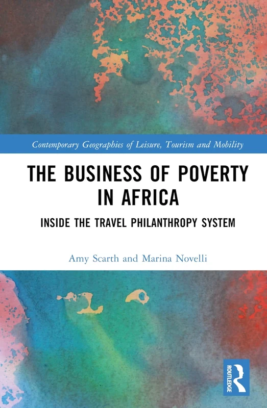 The Business of Poverty in Africa: Inside the Travel Philanthropy System (Contemporary Geographies of Leisure, Tourism and Mobility)