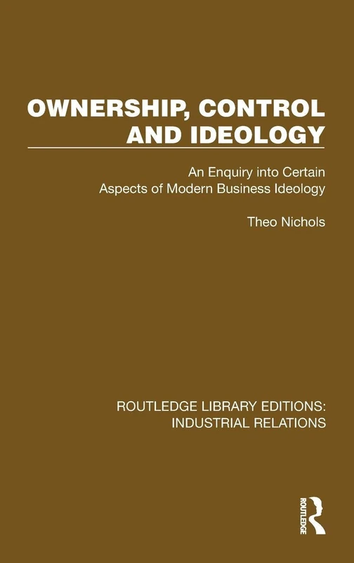 Ownership, Control and Ideology: An Enquiry into Certain Aspects of Modern Business Ideology (Routledge Library Editions: Industrial Relations)