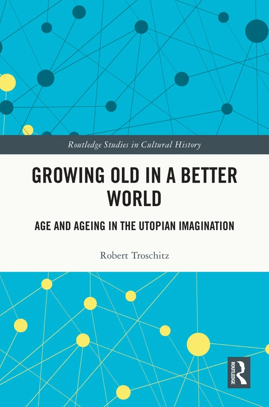 Growing Old in a Better World: Age and Ageing in the Utopian Imagination (Routledge Studies in Cultural History)