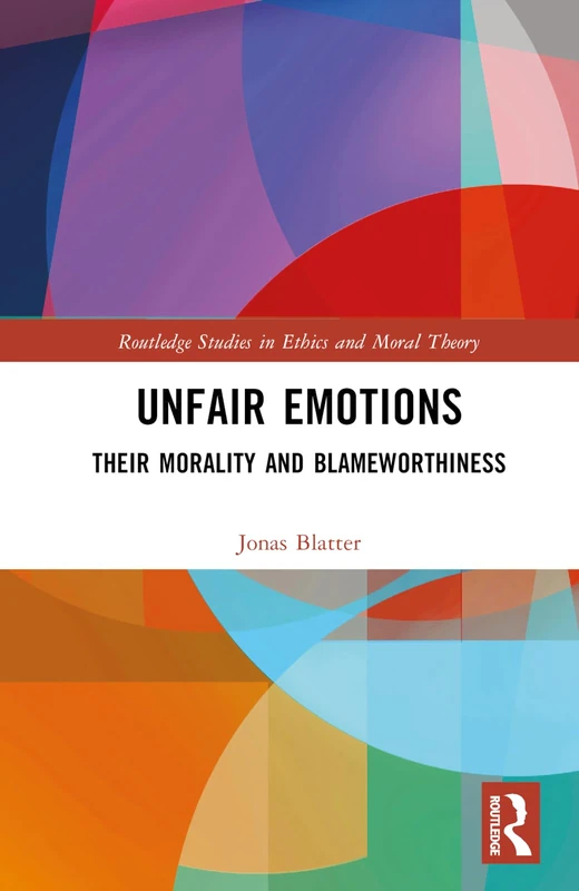 Unfair Emotions: Their Morality and Blameworthiness (Routledge Studies in Ethics and Moral Theory)