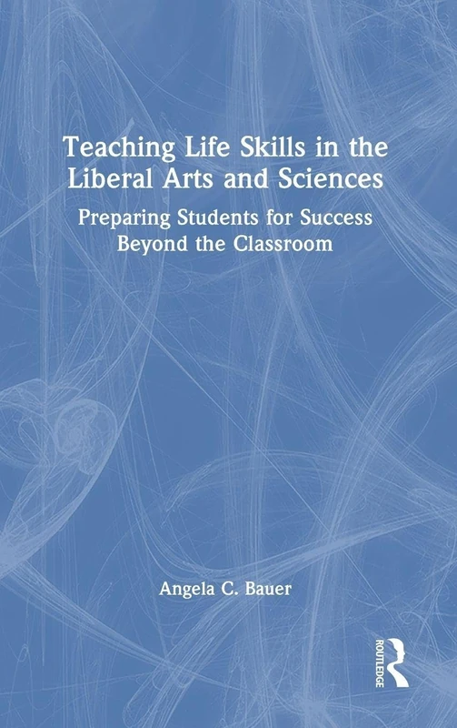 Teaching Life Skills in the Liberal Arts and Sciences: Preparing Students for Success Beyond the Classroom