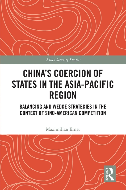China's Coercion of States in the Asia-Pacific Region: Balancing and Wedge Strategies in the Context of Sino-American Competition (Asian Security Studies)
