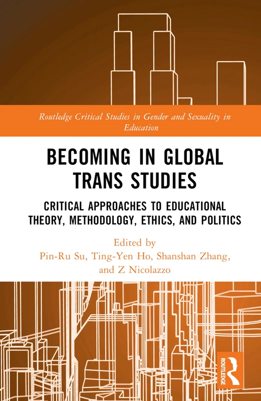 Becoming in Global Trans Studies: Critical Approaches to Educational Theory, Methodology, Ethics, and Politics (Routledge Critical Studies in Gender and Sexuality in Education)