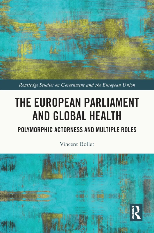 The European Parliament and Global Health: Polymorphic Actorness and Multiple Roles (Routledge Studies on Government and the European Union)