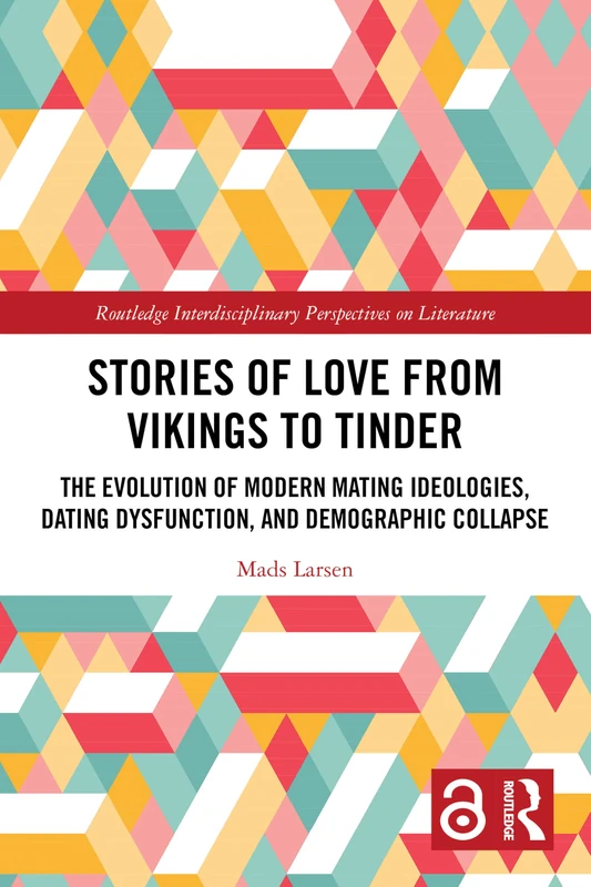 Stories of Love from Vikings to Tinder: The Evolution of Modern Mating Ideologies, Dating Dysfunction, and Demographic Collapse (Routledge Interdisciplinary Perspectives on Literature)