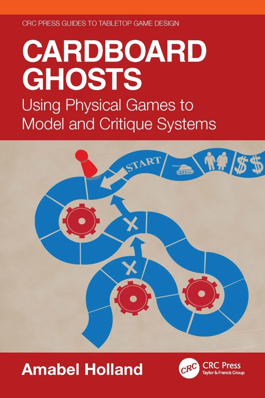 Cardboard Ghosts: Using Physical Games to Model and Critique Systems (CRC Press Guides to Tabletop Game Design)