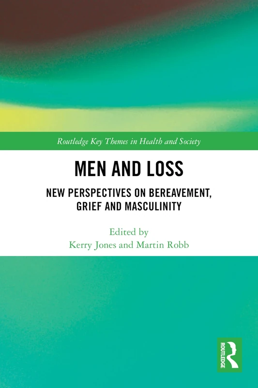 Men and Loss: New Perspectives on Bereavement, Grief and Masculinity (Routledge Key Themes in Health and Society)