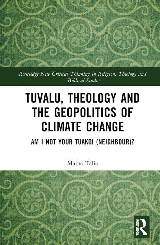 Tuvalu, Theology, and the Geopolitics of Climate Change: Am I Not Your Tuakoi (Neighbour)? (Routledge New Critical Thinking in Religion, Theology and Biblical Studies)