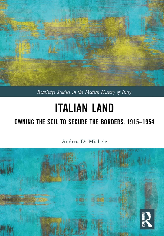 Italian Land: Owning the Soil to Secure the Borders, 1915–1954 (Routledge Studies in the Modern History of Italy)