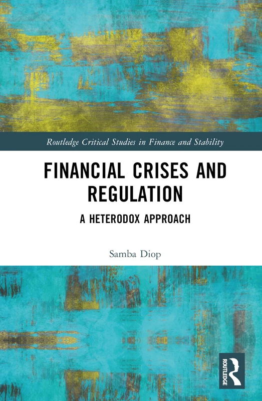 Financial Crises and Regulation: A Heterodox Approach (Routledge Critical Studies in Finance and Stability)