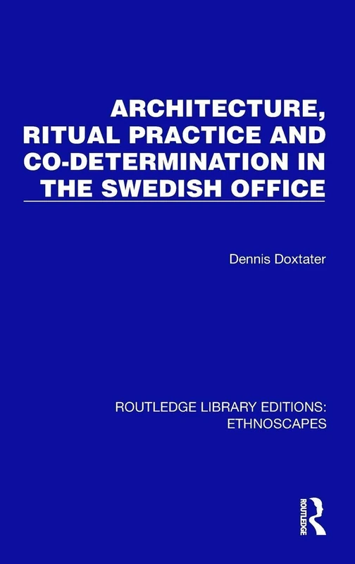 Architecture, Ritual Practice and Co-determination in the Swedish Office (Routledge Library Editions: Ethnoscapes)