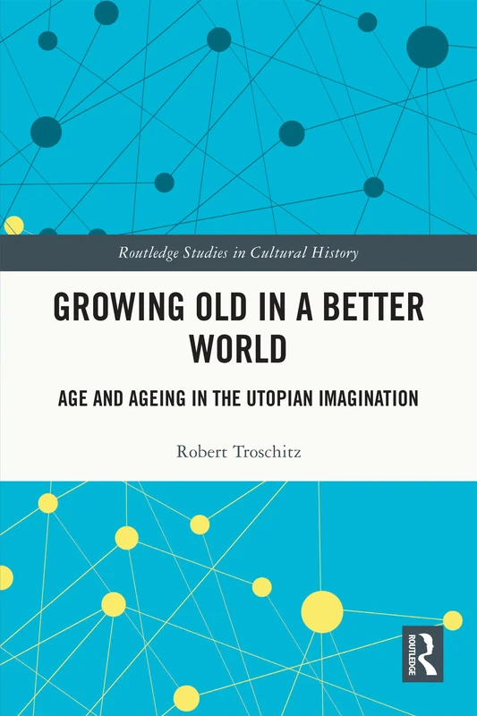 Growing Old in a Better World: Age and Ageing in the Utopian Imagination (Routledge Studies in Cultural History)