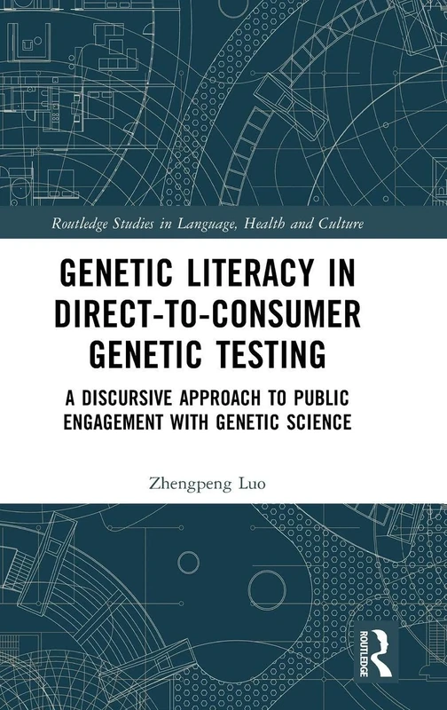 Genetic Literacy in Direct-to-Consumer Genetic Testing: A Discursive Approach to Public Engagement with Genetic Science (Routledge Studies in Language, Health and Culture)