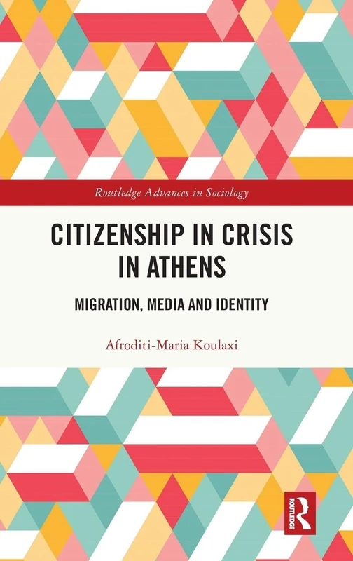 Citizenship in Crisis in Athens: Migration, Media and Identity (Routledge Advances in Sociology)