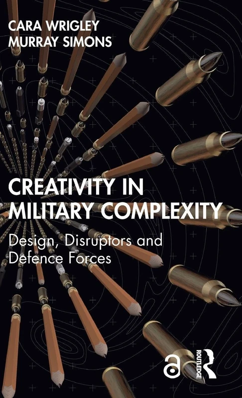 Creativity in Military Complexity: Design, Disruptors and Defence Forces (Routledge Studies in Conflict, Security and Technology)