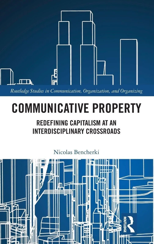 Communicative Property: Redefining Capitalism at an Interdisciplinary Crossroads (Routledge Studies in Communication, Organization, and Organizing)