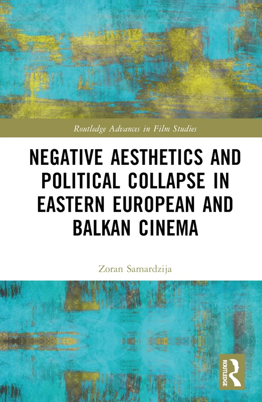 Negative Aesthetics and Political Collapse in Eastern European and Balkan Cinema (Routledge Advances in Film Studies)