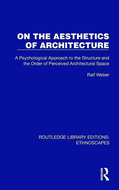 On the Aesthetics of Architecture: A Psychological Approach to the Structure and the Order of Perceived Architectural Space (Routledge Library Editions: Ethnoscapes)
