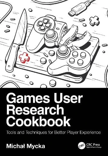 Games User Research Cookbook: Tools and Techniques for Better Player Experience