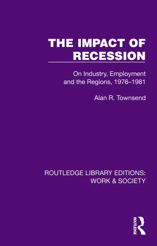 The Impact of Recession: On Industry, Employment and the Regions, 1976–1981 (Routledge Library Editions: Work & Society)