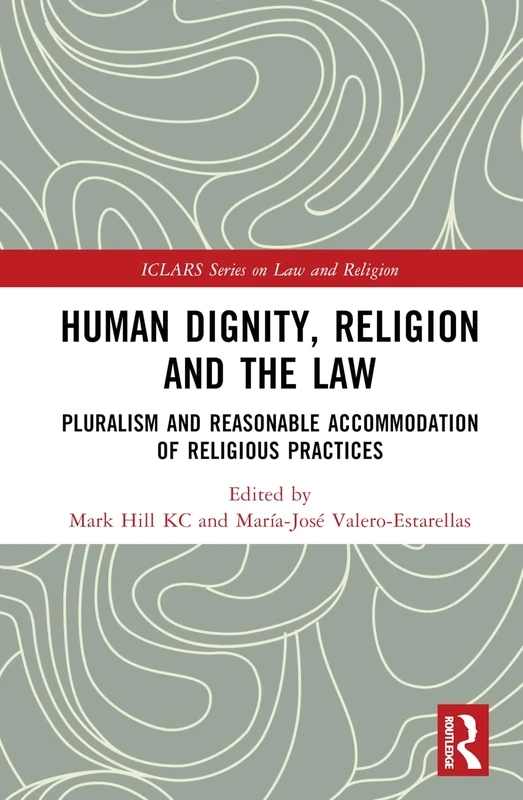 Human Dignity, Religion and the Law: Pluralism and Reasonable Accommodation of Religious Practices (ICLARS Series on Law and Religion)