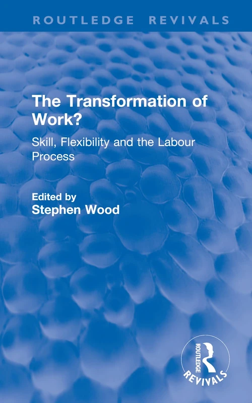 The Transformation of Work?: Skill, Flexibility and the Labour Process (Routledge Revivals)