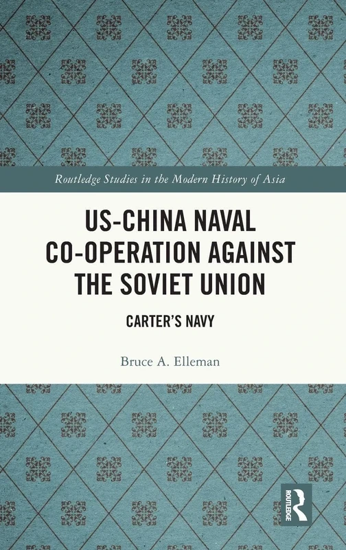 US-China Naval Co-operation Against the Soviet Union: Carter’s Navy (Routledge Studies in the Modern History of Asia)