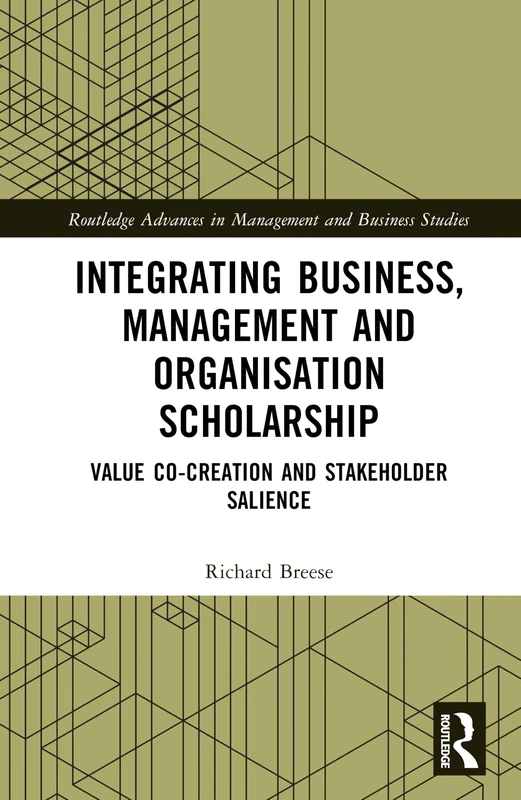 Integrating Business, Management and Organisation Scholarship: Value Co-creation and Stakeholder Salience (Routledge Advances in Management and Business Studies)