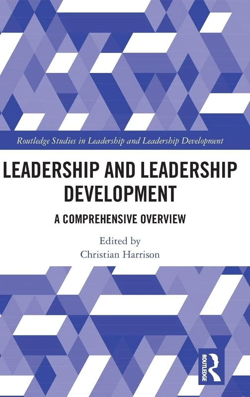 Leadership and Leadership Development: A Comprehensive Overview (Routledge Studies in Leadership and Leadership Development)