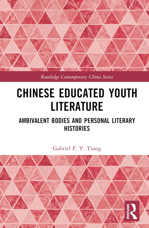 Chinese Educated Youth Literature: Ambivalent Bodies and Personal Literary Histories (Routledge Contemporary China Series)