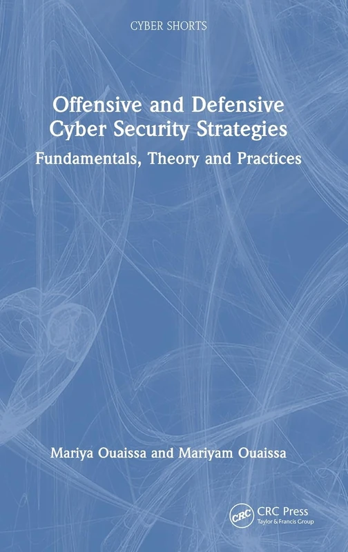 Offensive and Defensive Cyber Security Strategies: Fundamentals, Theory and Practices (Cyber Shorts)